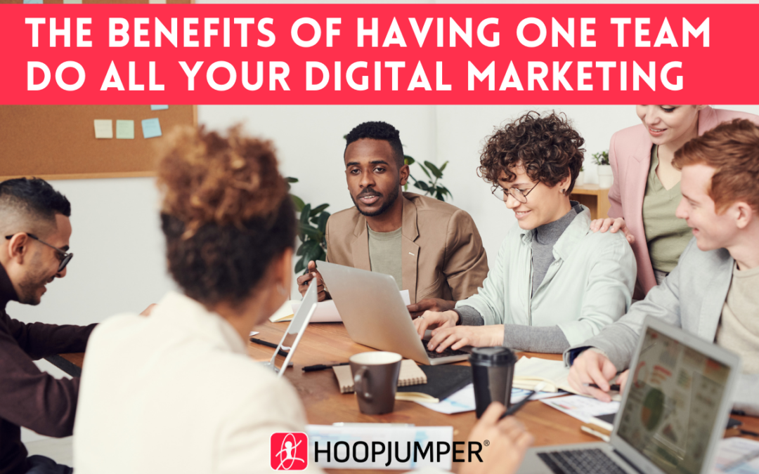 The Benefits of Having One Team Do All Your Digital Marketing