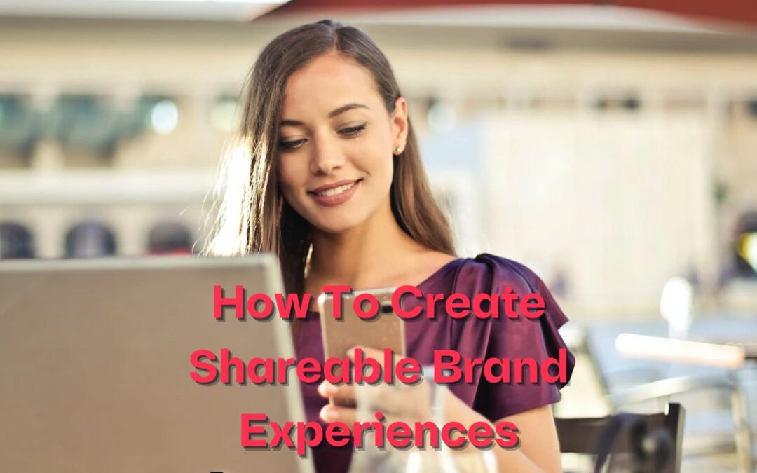 How To Create Shareable Brand Experiences