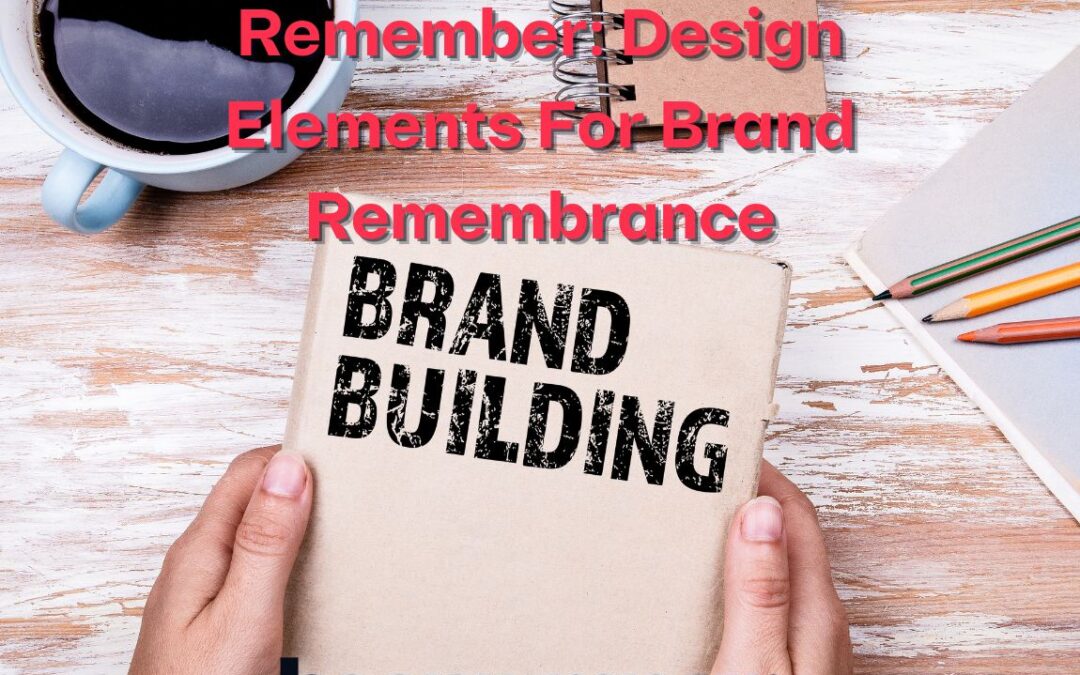 Make Your Audiences Remember: Design Elements For Brand Remembrance