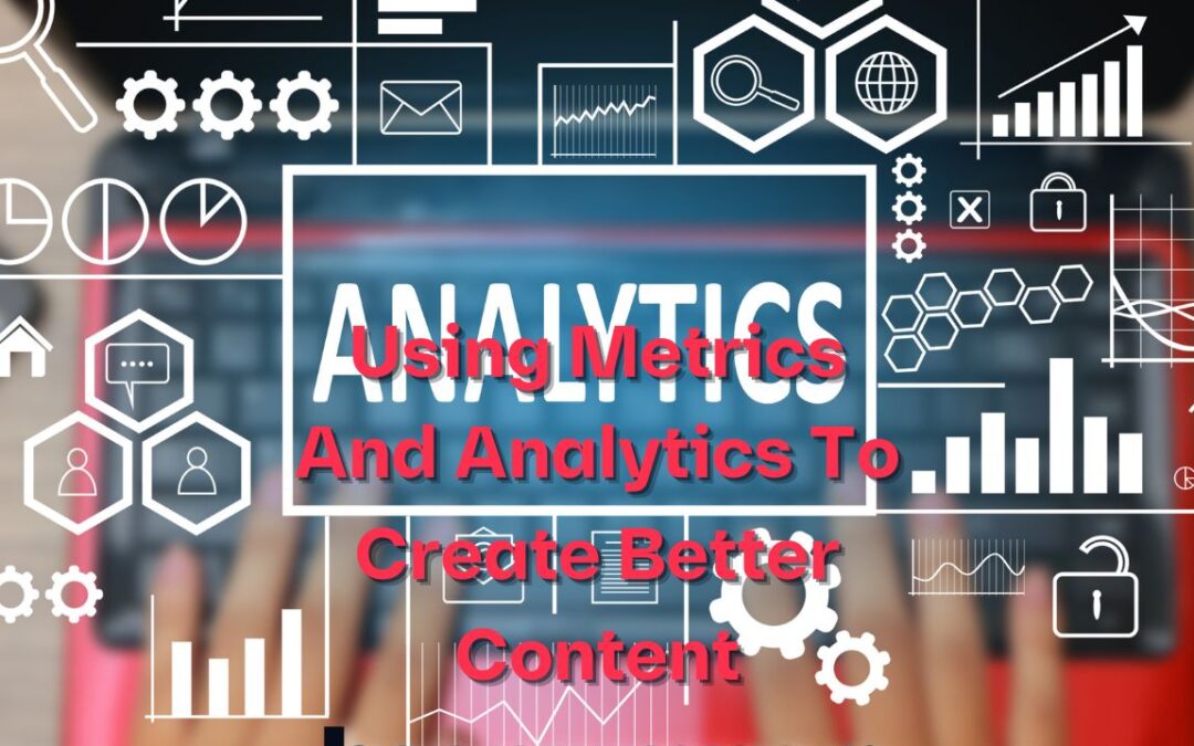 Using Metrics And Analytics To Create Better Content